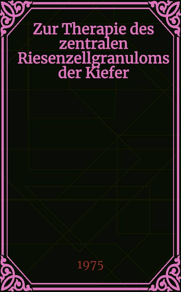 Zur Therapie des zentralen Riesenzellgranuloms der Kiefer : Inaug.-Diss. ... der ... Med. Fak. der ... Univ. zu Bonn