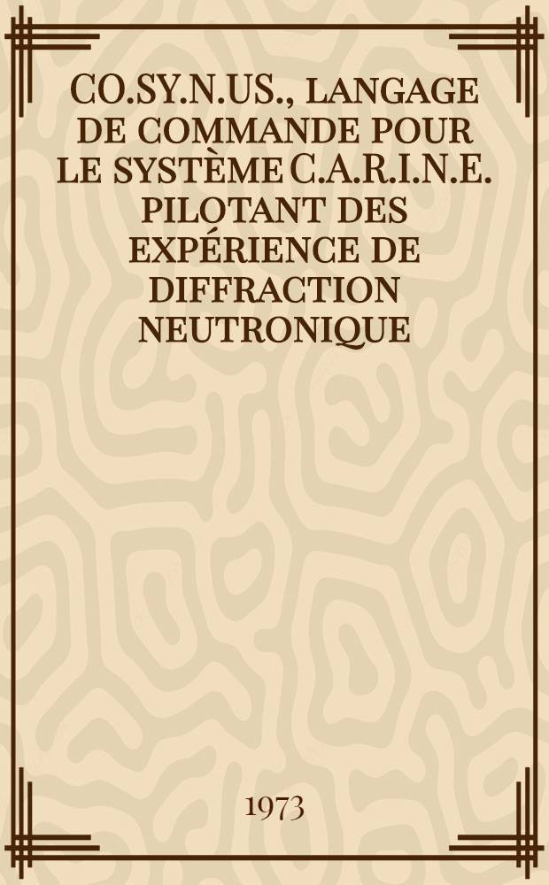 CO.SY.N.US., langage de commande pour le système C.A.R.I.N.E. pilotant des expérience de diffraction neutronique : Thèse prés. à la Fac. des sciences de l'Univ. de Grenoble ..