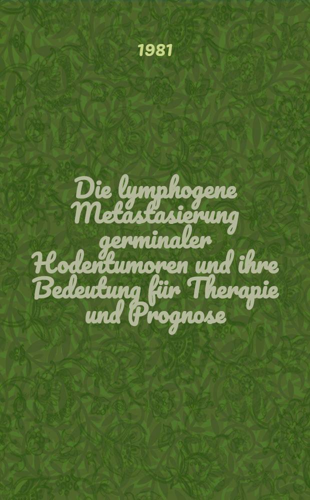 Die lymphogene Metastasierung germinaler Hodentumoren und ihre Bedeutung f&uuml;r Therapie und Prognose : Inaug.-Diss