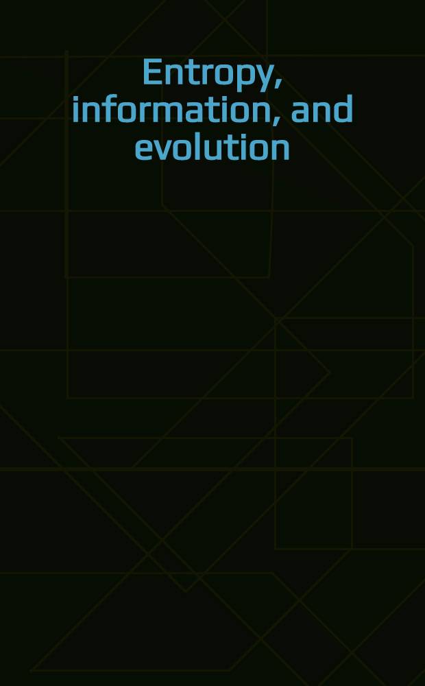 Entropy, information, and evolution : New perspective on phys. a. biol. evolution : Based on papers pres. at a. Conf. on evolution, entropy, a. inform., held at California state univ., Pullerton, May 1985