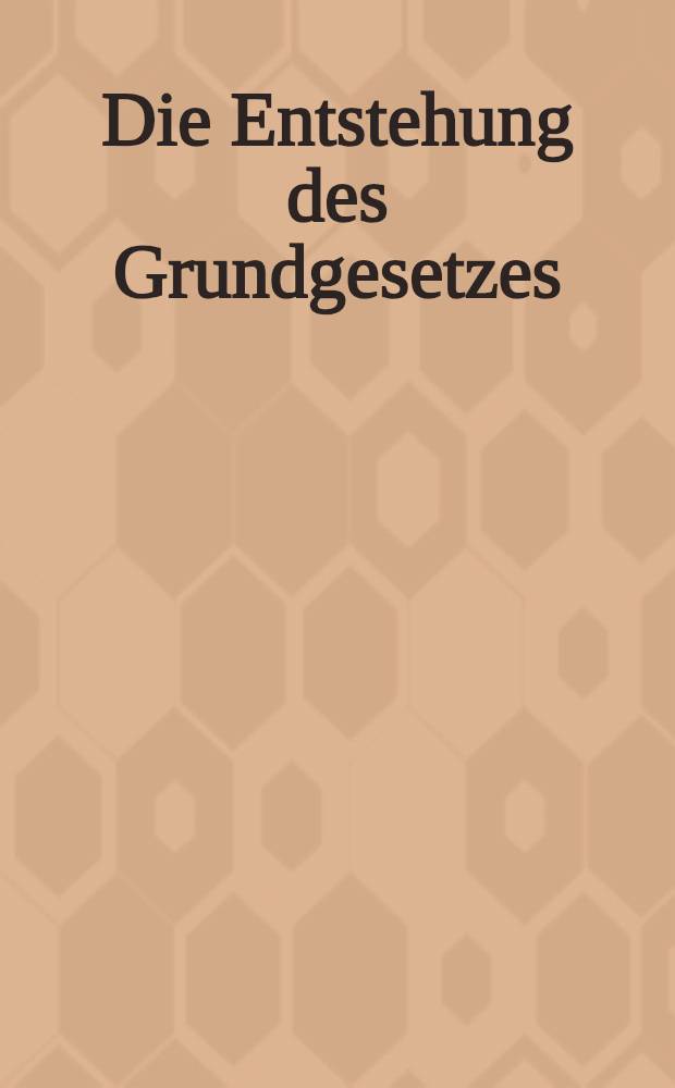 Die Entstehung des Grundgesetzes : Beiträge u. Dokumente