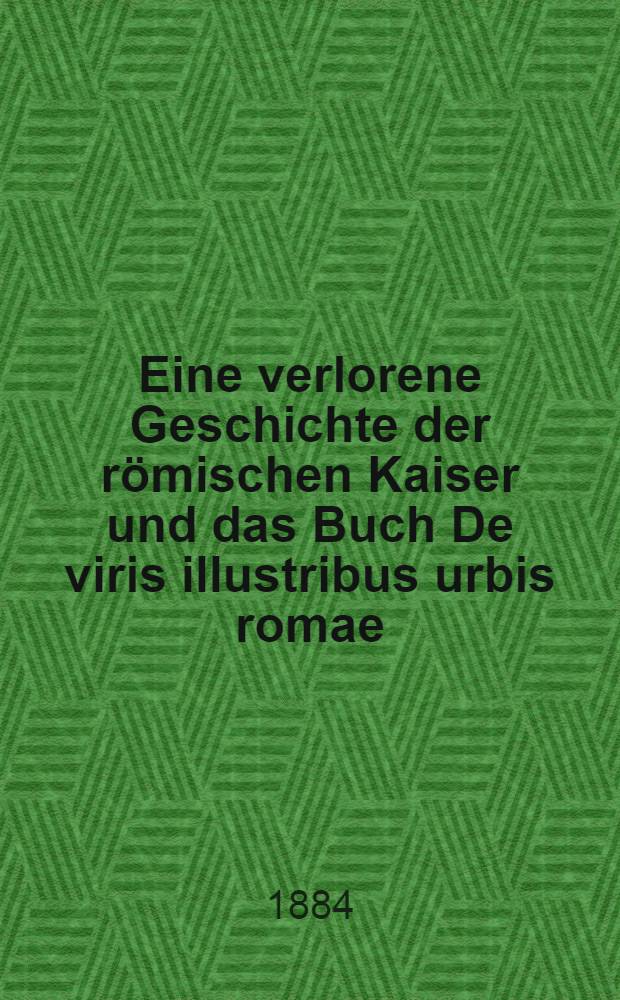 Eine verlorene Geschichte der r&ouml;mischen Kaiser und das Buch De viris illustribus urbis romae : Quellen-studien