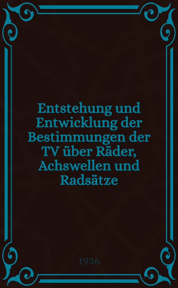 Entstehung und Entwicklung der Bestimmungen der TV über Räder, Achswellen und Radsätze