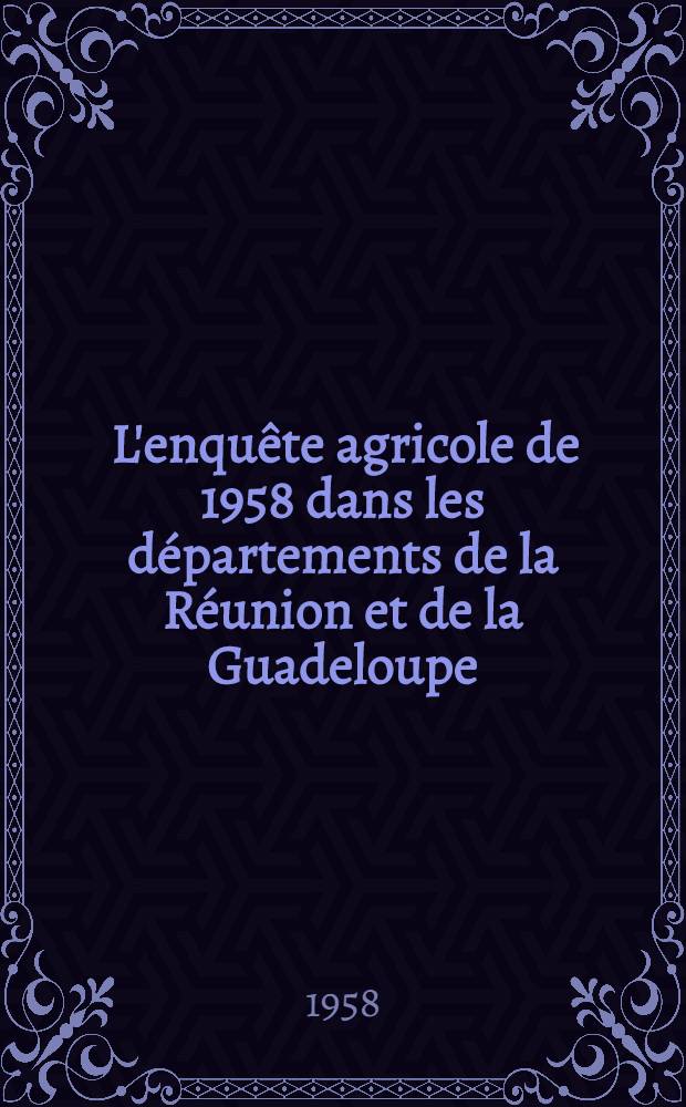 [L'enquête agricole de 1958 dans les départements de la Réunion et de la Guadeloupe]