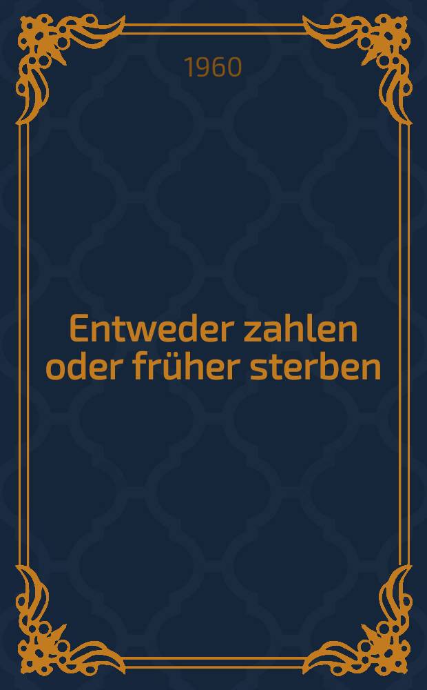 Entweder zahlen oder fr&uuml;her sterben : Information &uuml;ber den wahren Inhalt und die tats&auml;chlichen Auswirkungen des Gesetzentwurfes zur Neuregelung des Rechts des (westdeutschen) gesetzlichen Krankenversicherung