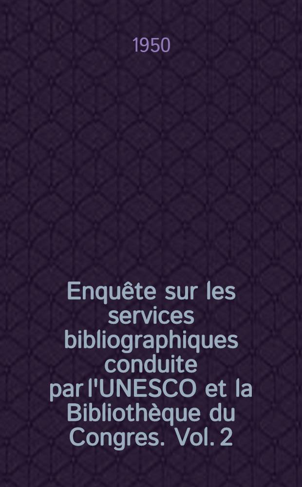 Enquête sur les services bibliographiques conduite par l'UNESCO et la Bibliothèque du Congres. Vol. 2 : Situation des services nationaux et planification internationale