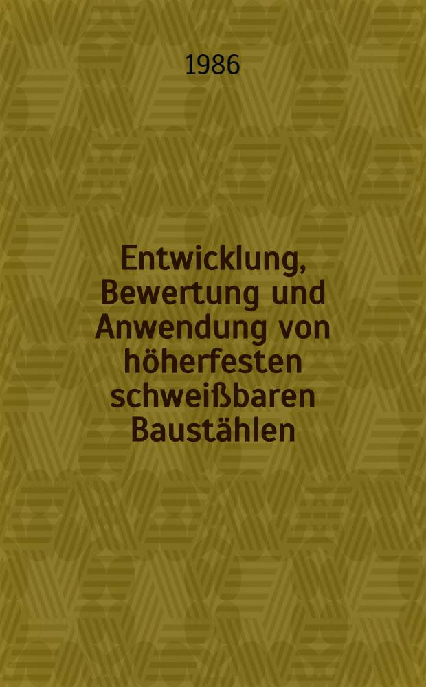 Entwicklung, Bewertung und Anwendung von höherfesten schweißbaren Baustählen : Vortr. zum Berg- u. Hüttenmännischen Tag 1985 in Freiberg