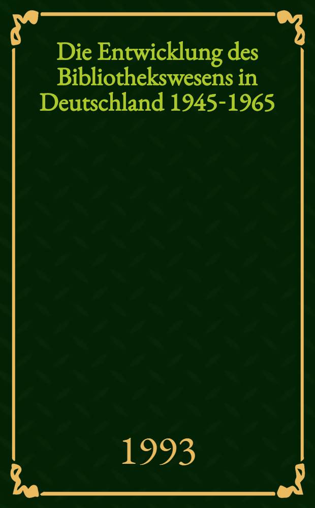 Die Entwicklung des Bibliothekswesens in Deutschland 1945-1965 : Vortr. der 6. Jahrestagung des Wolfenbütteler Arbeitskreises für Bibliotheksgeschichte vom 2. bis 4. Apr. 1995 in der Herzig August Bibl.