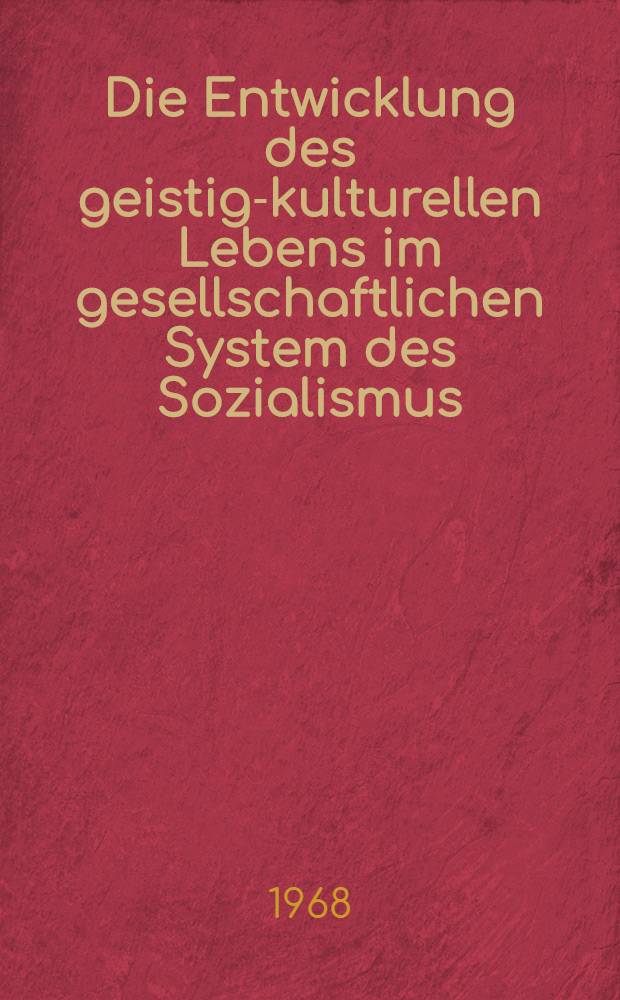 Die Entwicklung des geistig-kulturellen Lebens im gesellschaftlichen System des Sozialismus : Materialen der 13. Sitzung des Staatsrates des Deutschland Demokratischen Republik vom 18. Okt. 1968