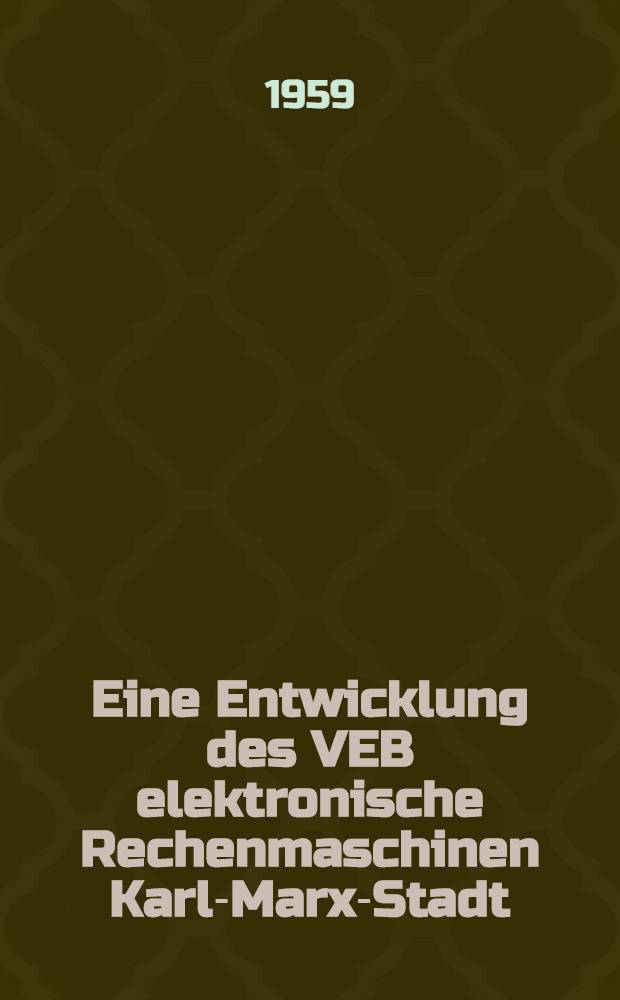 [Eine Entwicklung des VEB elektronische Rechenmaschinen Karl-Marx-Stadt : Wissenschaftlicher Industriebetrieb.