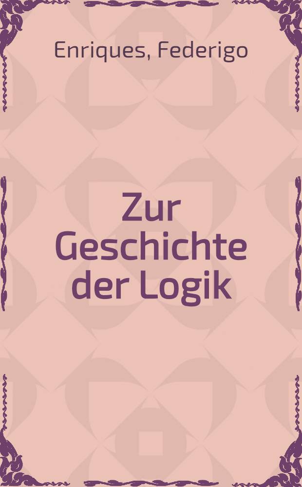 ... Zur Geschichte der Logik; Grundlagen und Aufbau der Wissenschaft im urteil der mathematischen Denker