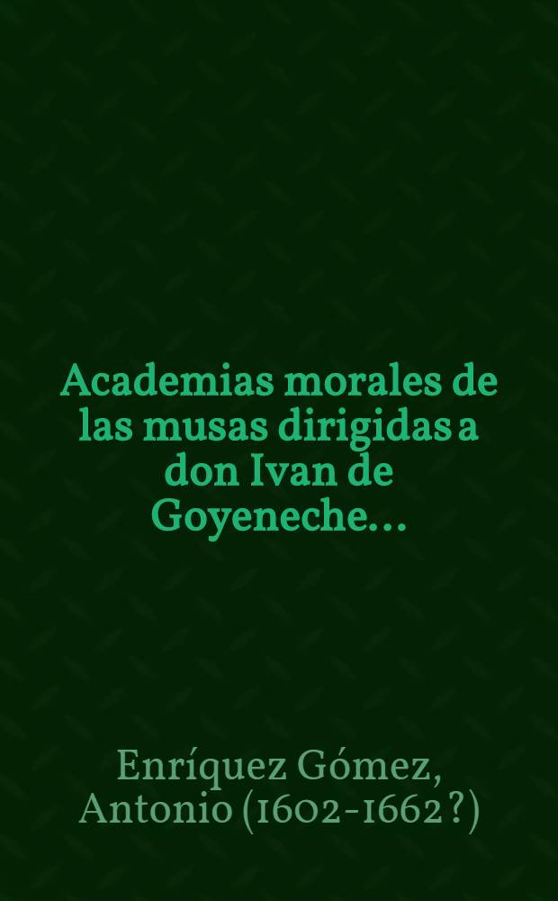 Academias morales de las musas dirigidas a don Ivan de Goyeneche ...