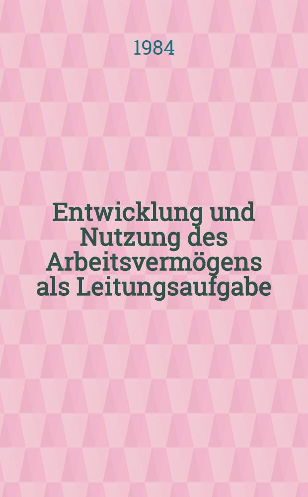 Entwicklung und Nutzung des Arbeitsvermögens als Leitungsaufgabe : Vortr. zum Berg- u. Hüttenmännischen Tag 1983 in Freiberg