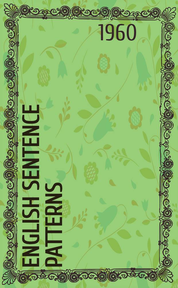 English sentence patterns : Understanding and producing English grammatical structures : An oral approach