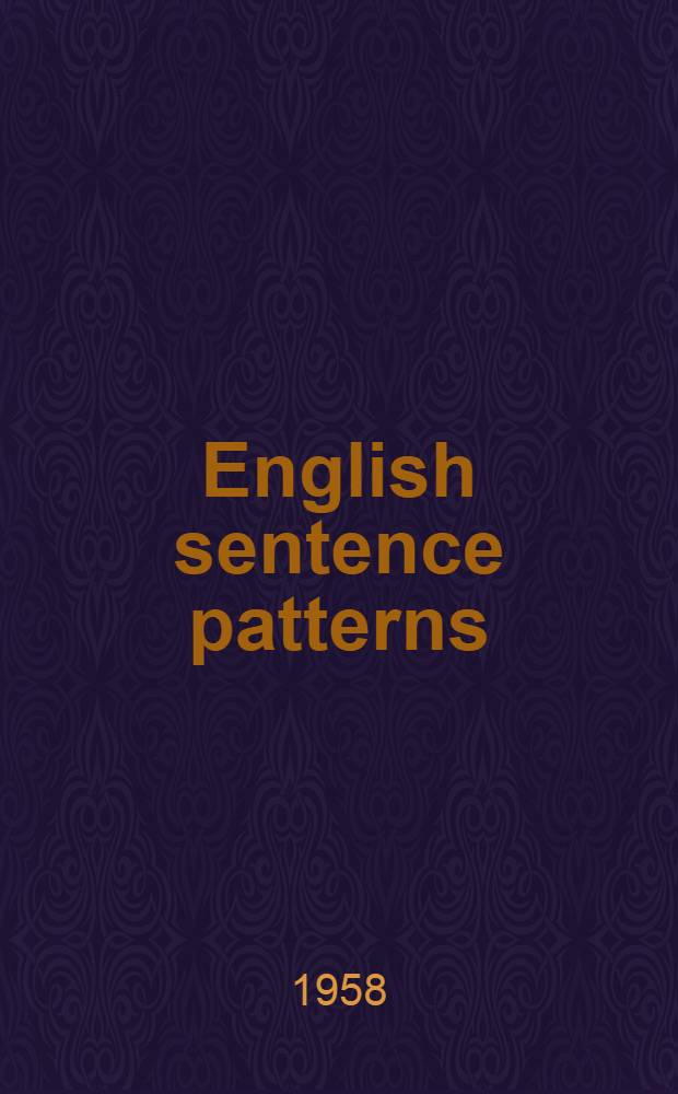 English sentence patterns : Understanding and producing English grammatical structures : an oral approach