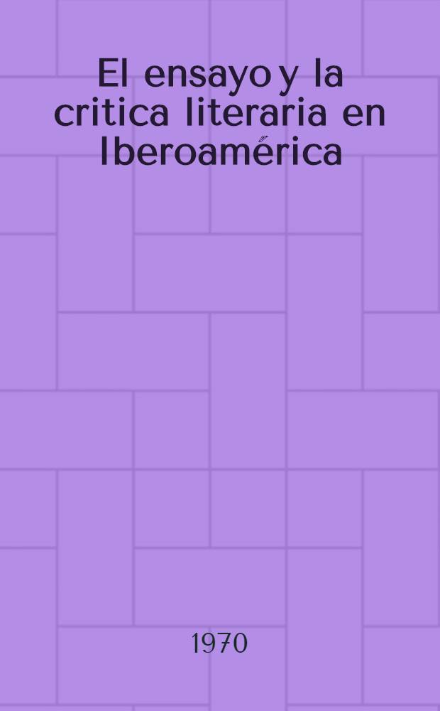 El ensayo y la critica literaria en Iberoam&eacute;rica : Memoria del XIV Congr. intern. de literatura iberoamericana, ... Toronto, ... 24-28 de ag. de 1969