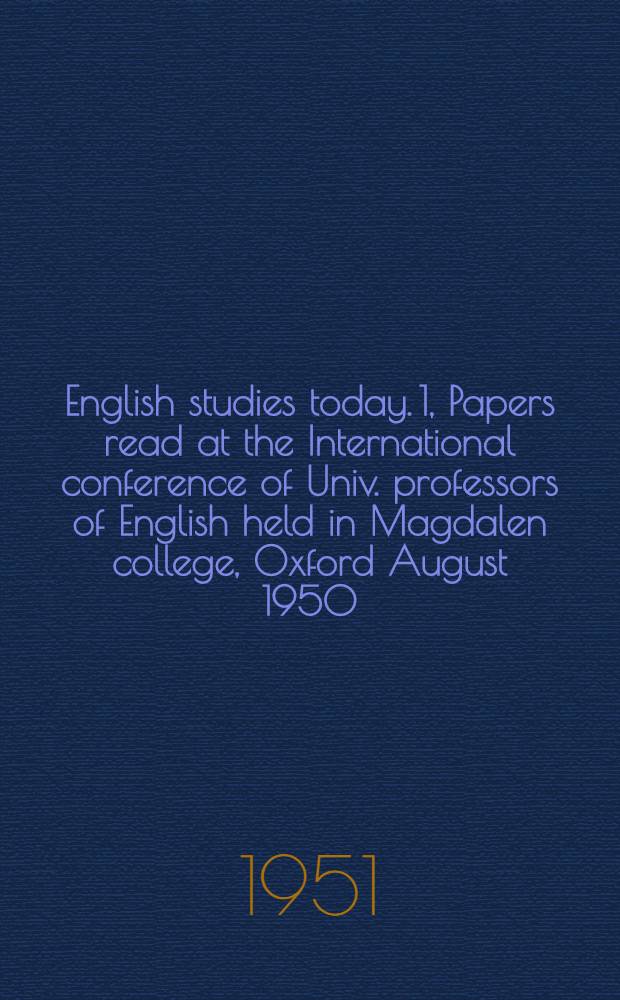 English studies today. [1], Papers read at the International conference of Univ. professors of English held in Magdalen college, Oxford August 1950