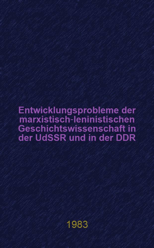 Entwicklungsprobleme der marxistisch-leninistischen Geschichtswissenschaft in der UdSSR und in der DDR : Im Auftr. der Kommiss. der Historiker der DDR u. der UdSSR