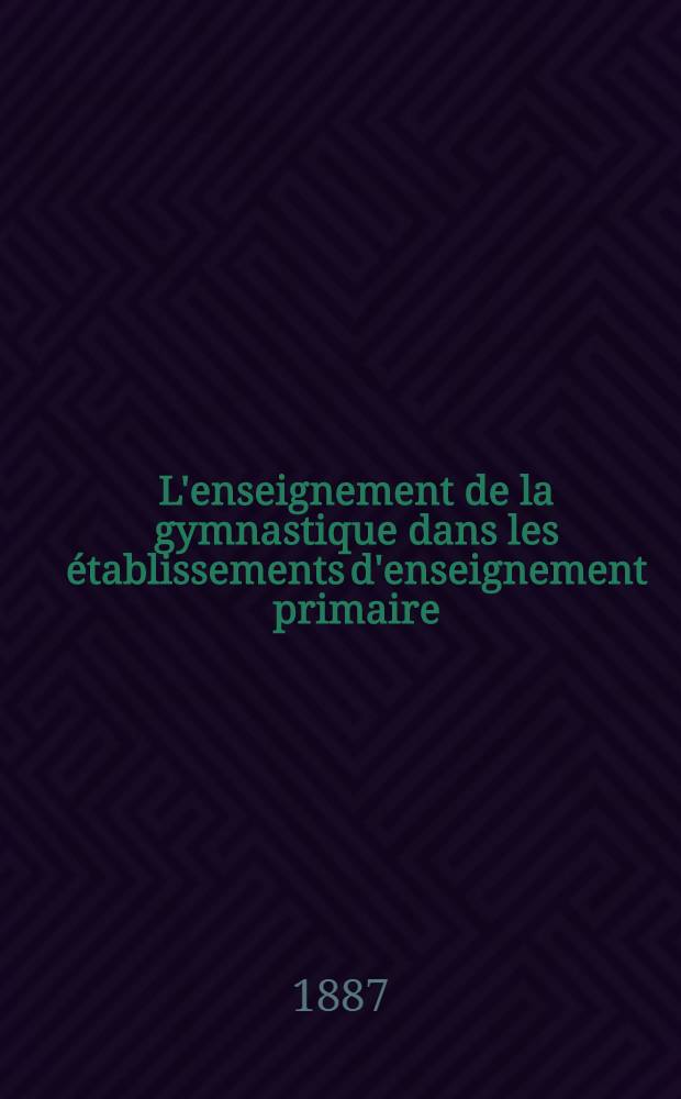 L'enseignement de la gymnastique dans les &eacute;tablissements d'enseignement primaire