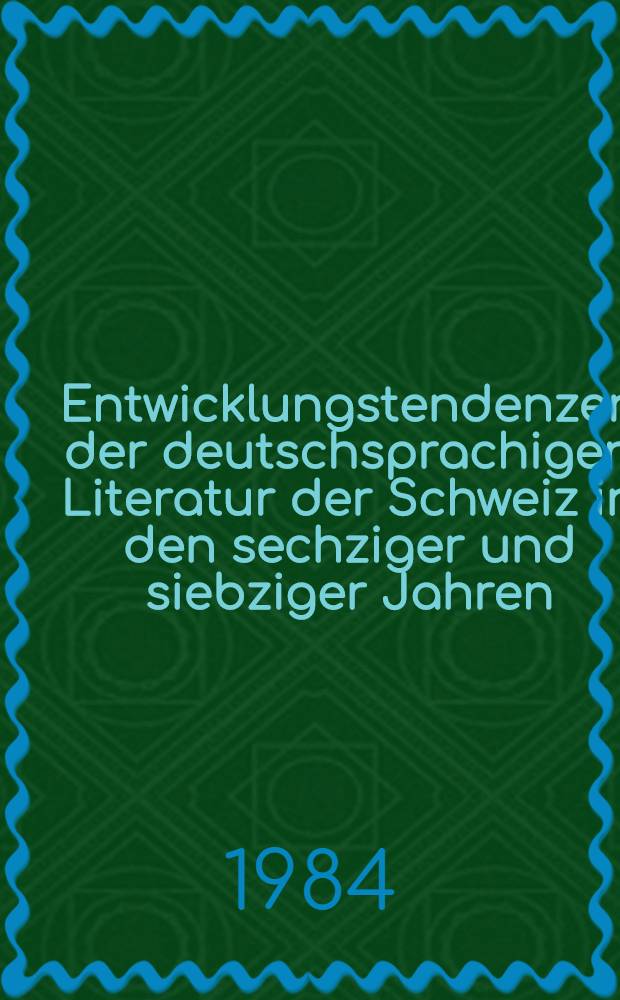 Entwicklungstendenzen der deutschsprachigen Literatur der Schweiz in den sechziger und siebziger Jahren : Beitr. des wiss. Kolloquiums mit intern. Beteiligung an der Sekt. Germanistik u. Literaturwiss. der Karl-Marx-Univ. Leipzig am 5. u. 6. Dez., 1983