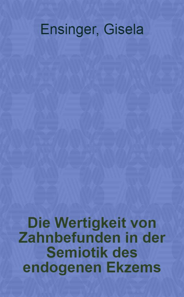 Die Wertigkeit von Zahnbefunden in der Semiotik des endogenen Ekzems : Inaug.-Diss. ... der Med. Fak. der ... Univ. zu T&uuml;bingen