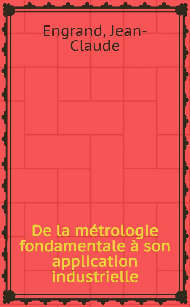 De la métrologie fondamentale à son application industrielle : Notions de base applicables à la métrologie industrielle