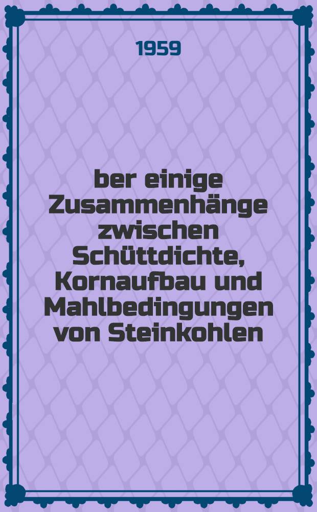 Über einige Zusammenhänge zwischen Schüttdichte, Kornaufbau und Mahlbedingungen von Steinkohlen