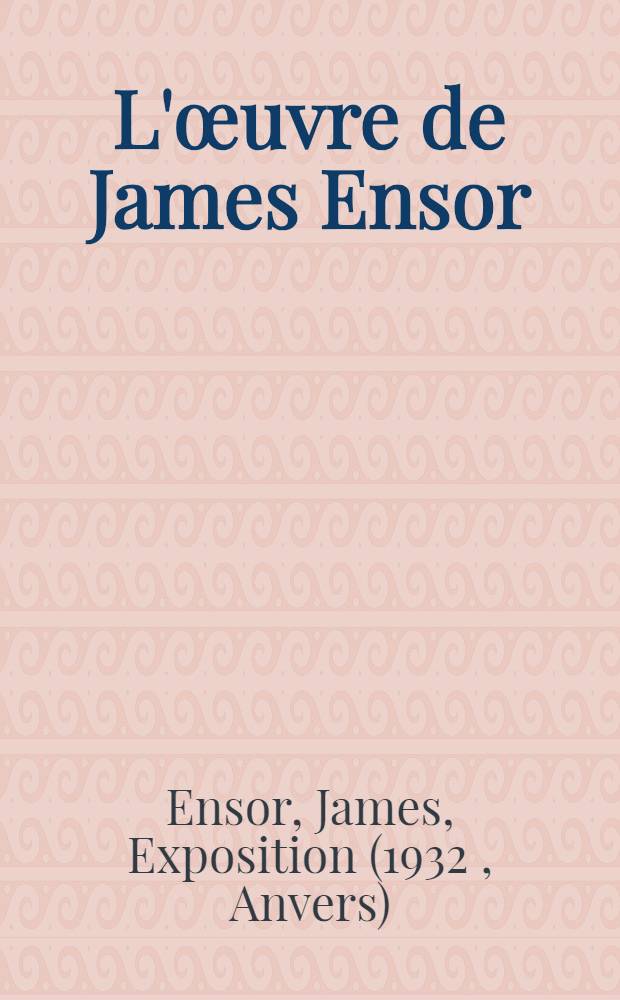 L'œuvre de James Ensor : Catalogue de l'Expos., Musée nat. du jeu de paume, du 10 juin au 10 juill. 1932