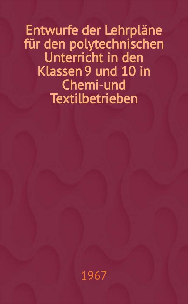 Entwurfe der Lehrpläne für den polytechnischen Unterricht in den Klassen 9 und 10 in Chemie- und Textilbetrieben