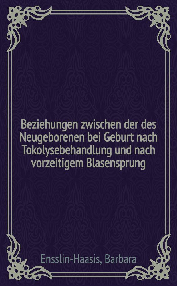 Beziehungen zwischen der des Neugeborenen bei Geburt nach Tokolysebehandlung und nach vorzeitigem Blasensprung (mit und ohne Tokolyse) und dem mütterlichen Cortisolspiegel : Inaug.-Diss