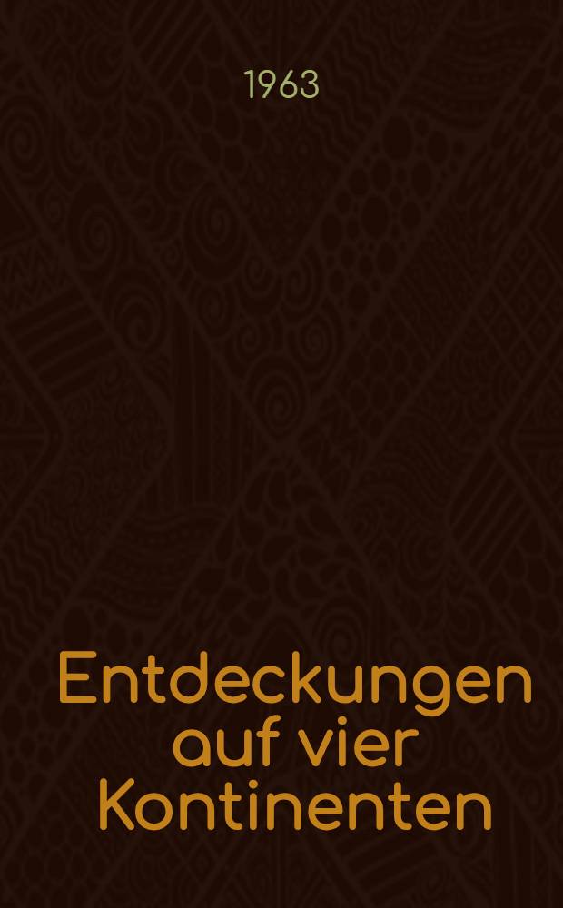 Entdeckungen auf vier Kontinenten : Georg Forster, Alexander von Humboldt, Ludwig Leichhardt, Hermann Schlagintweit, Heinrich Barth : Berichte deutscher Forschungsreisender