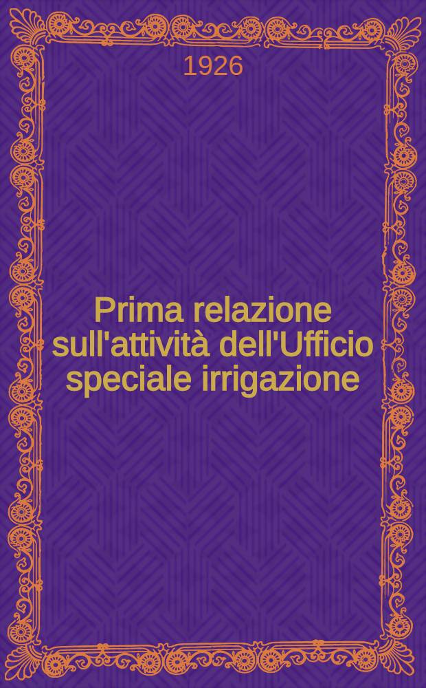 Prima relazione sull'attività dell'Ufficio speciale irrigazione : Maggio 1924-giugno 1925