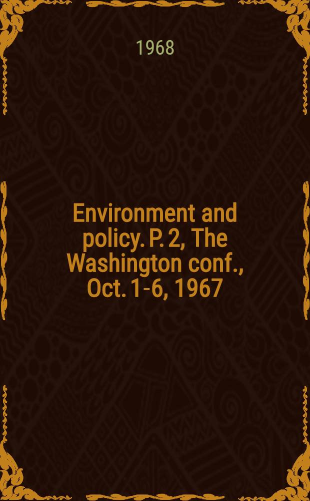 Environment and policy. P. 2, The Washington conf., Oct. 1-6, 1967 : The next fifty years : Based on papers commissioned for the Amer. inst. of planner's two-year consultation