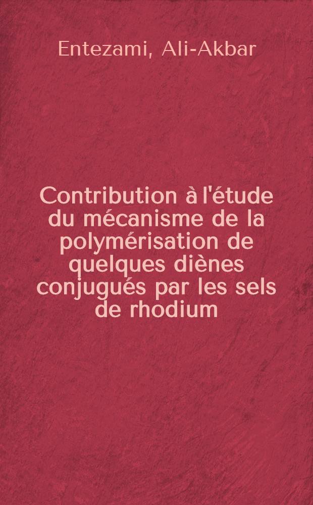 Contribution &agrave; l'&eacute;tude du m&eacute;canisme de la polym&eacute;risation de quelques di&egrave;nes conjugu&eacute;s par les sels de rhodium (III) : Th&egrave;se pr&eacute;s. &agrave; l'Univ. Louis-Pasteur de Strasbourg ..