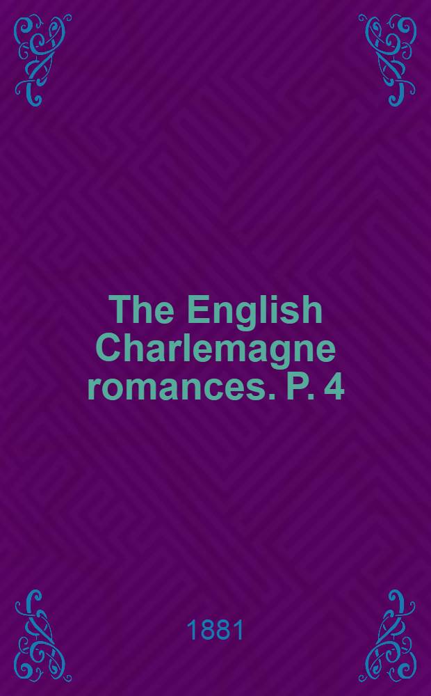 The English Charlemagne romances. P. 4 : The lyf od the noble and crysten prynce, Charles the Grete ...