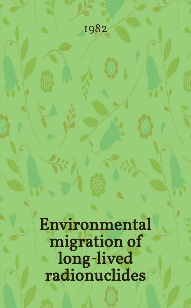 Environmental migration of long-lived radionuclides : Proc. of an Intern. symp. on migration in the terrestrial environment of long-lived radionuclides from the nuclear fuel cycle organized by the IAEA, the Commiss. of the Europ. communities and the OECD nuclear energy agency a. held in Knoxville, USA, 27-31 July 1981