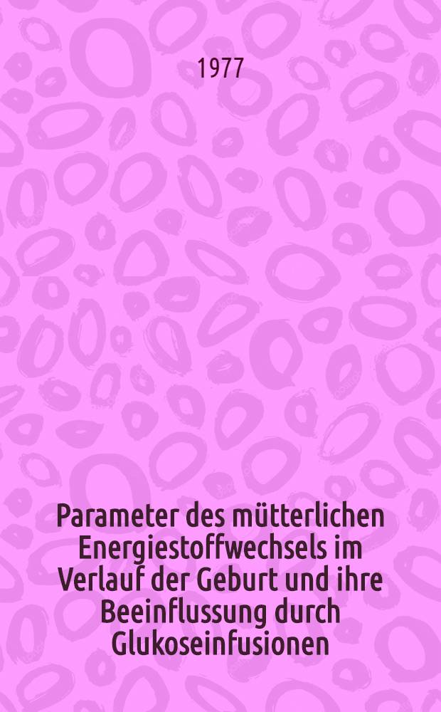 Parameter des mütterlichen Energiestoffwechsels im Verlauf der Geburt und ihre Beeinflussung durch Glukoseinfusionen : Diss. der Fak. für klinische Medizin der Univ. Ulm