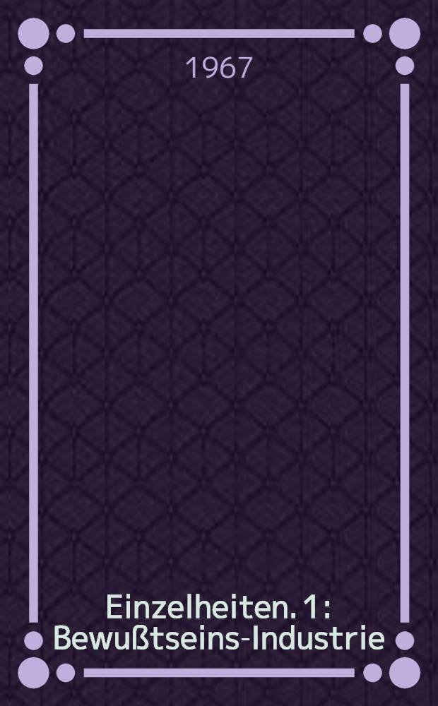 Einzelheiten. 1 : Bewußtseins-Industrie
