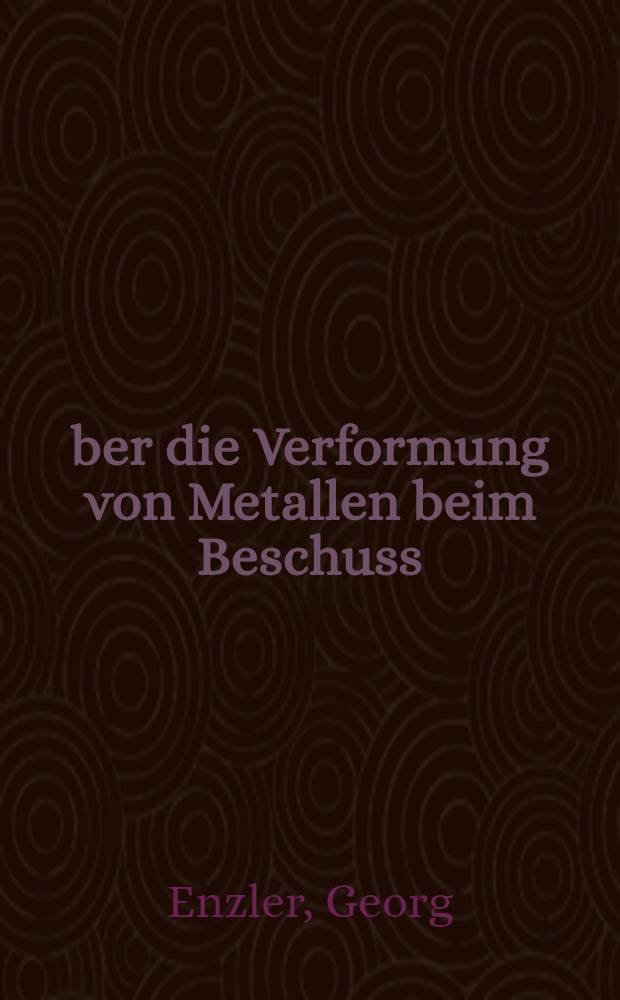 &Uuml;ber die Verformung von Metallen beim Beschuss : Von der Eidgen&ouml;ssischen techn. Hochschule in Z&uuml;rich ... genehmigte Promotionsarbeit