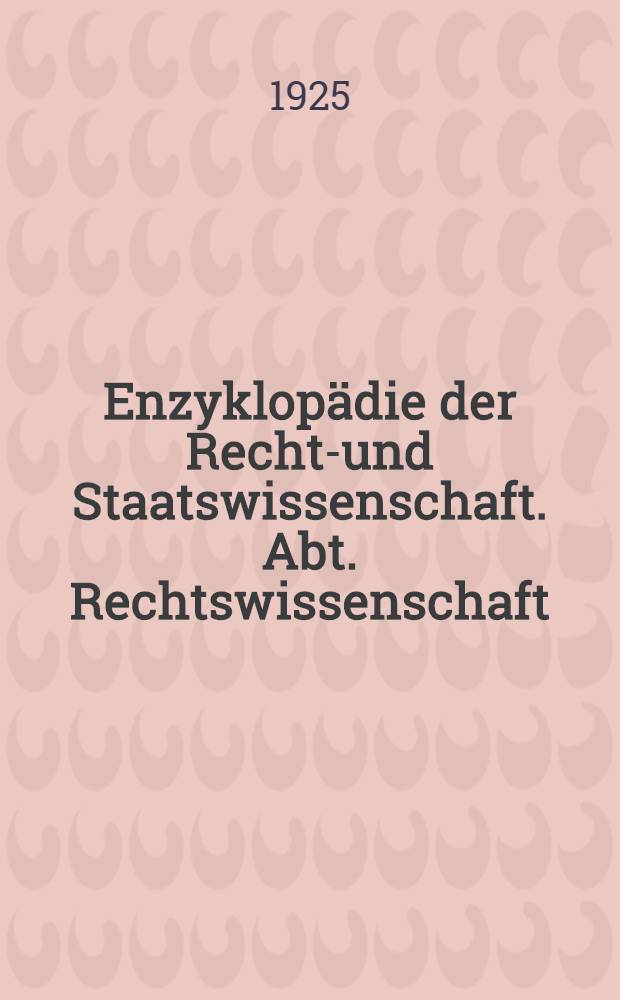Enzyklopädie der Rechts- und Staatswissenschaft. Abt. Rechtswissenschaft