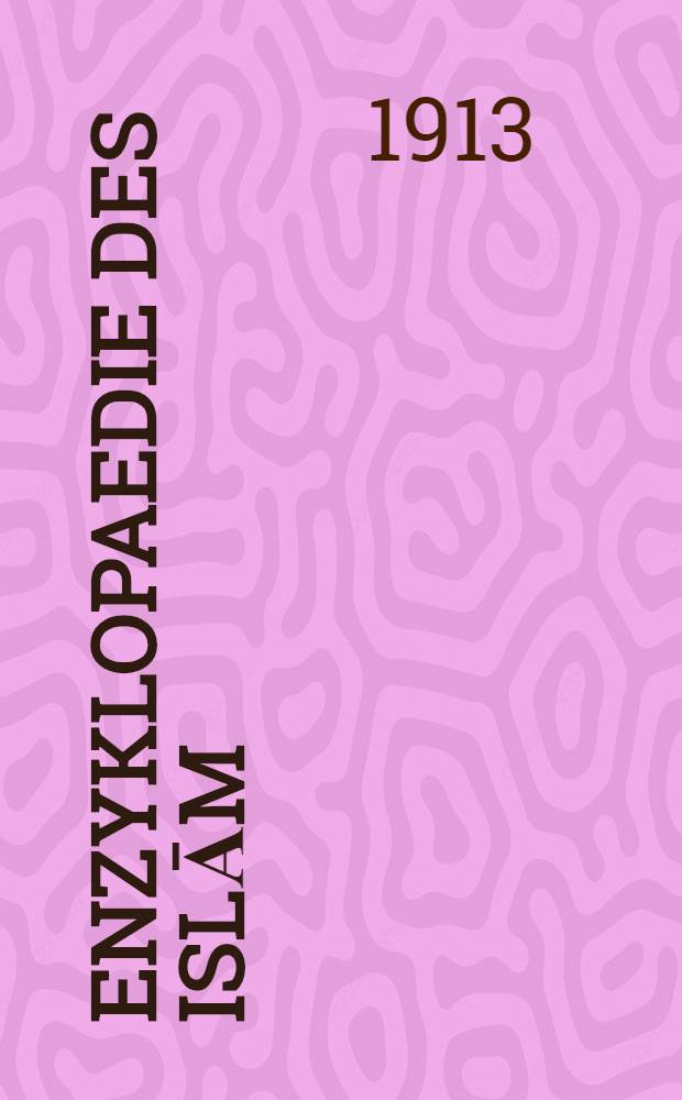Enzyklopaedie des Islām : Geogr., ethnogr. u. biogr. Wörterbuch der muhammedanischen Völker