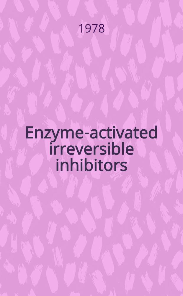 Enzyme-activated irreversible inhibitors : Proc. of the Inter. symp. on substrate-induced irreversible inhibition of enzymes, held in Strasbourg, France, July 24 a. 25, 1978