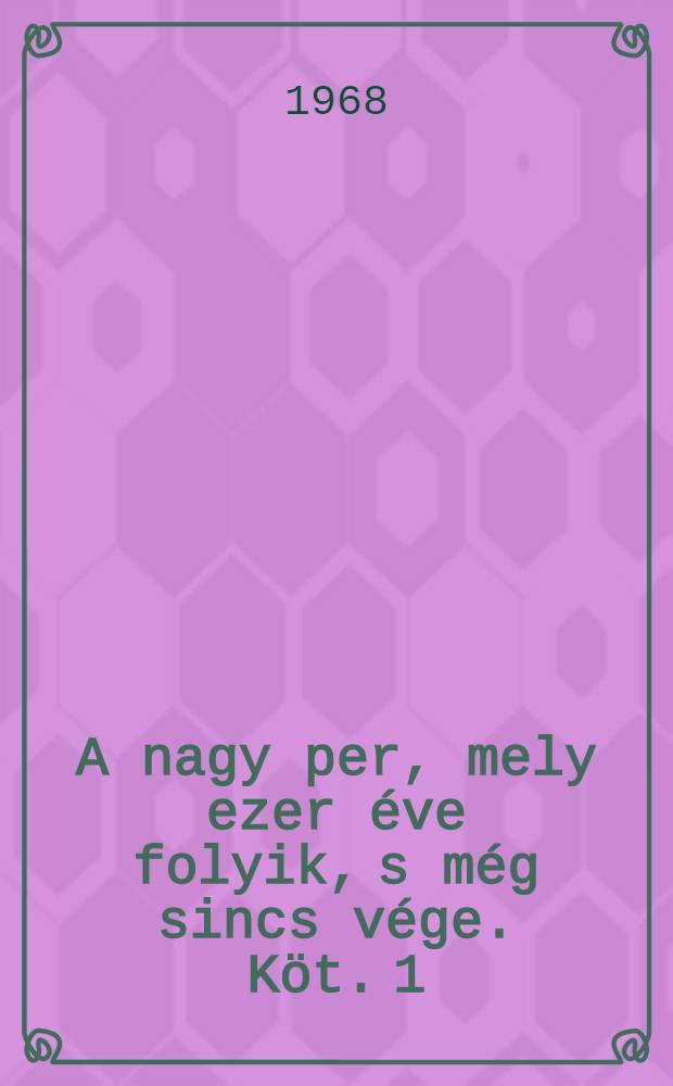 A nagy per, mely ezer &eacute;ve folyik, s m&eacute;g sincs v&eacute;ge. K&ouml;t. 1