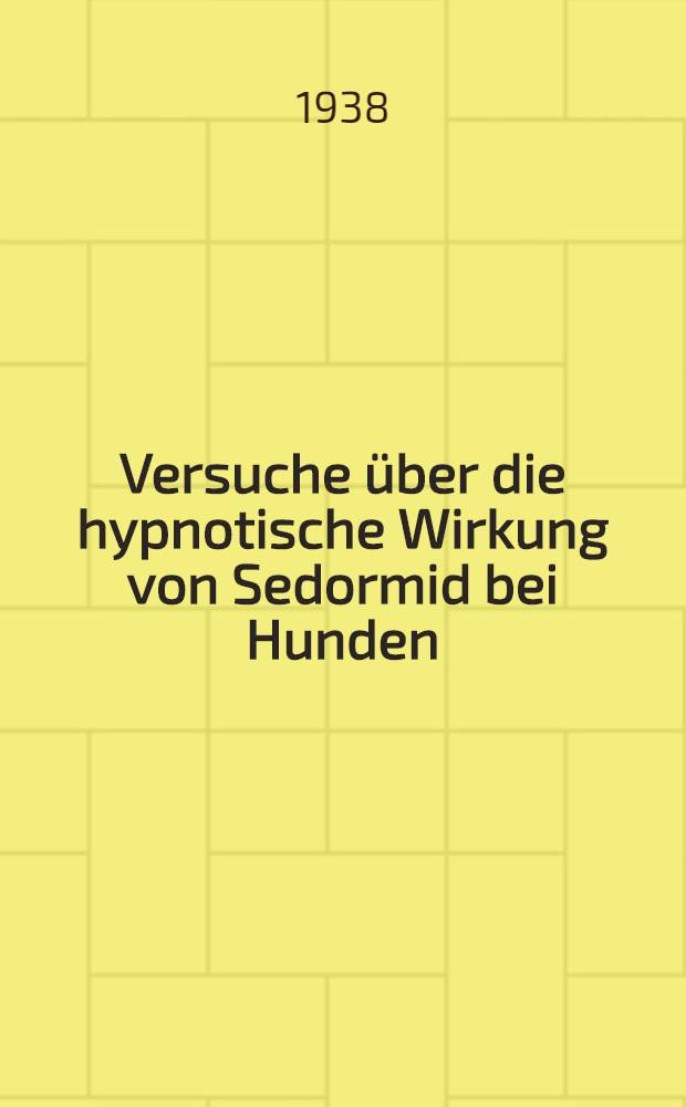 Versuche &uuml;ber die hypnotische Wirkung von Sedormid bei Hunden : Diss. zur Erlangung der Doktorw&uuml;rde der Veterin&auml;rmed. Fakult&auml;t der ... Univ. zu Gie&szlig;en