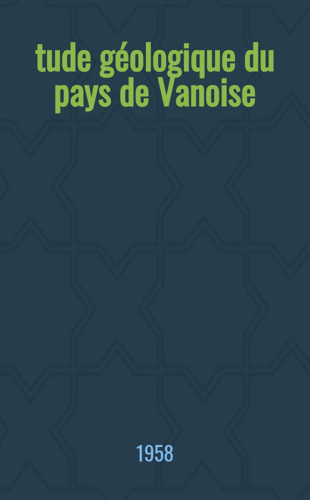 Étude géologique du pays de Vanoise (Savoie): 1-re thèse; Propositions données par la Faculté: 2-e thèse: Thèses présentées à l'Univ. de Paris pour obtenir le grade de docteur ès sciences naturelles / par François Ellenberger
