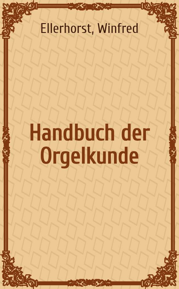Handbuch der Orgelkunde : Die math. u. akustischen, techn. u. k&uuml;nstlerischen Grundlagen sowie die Geschichte u. Pflege der mod. Orgel