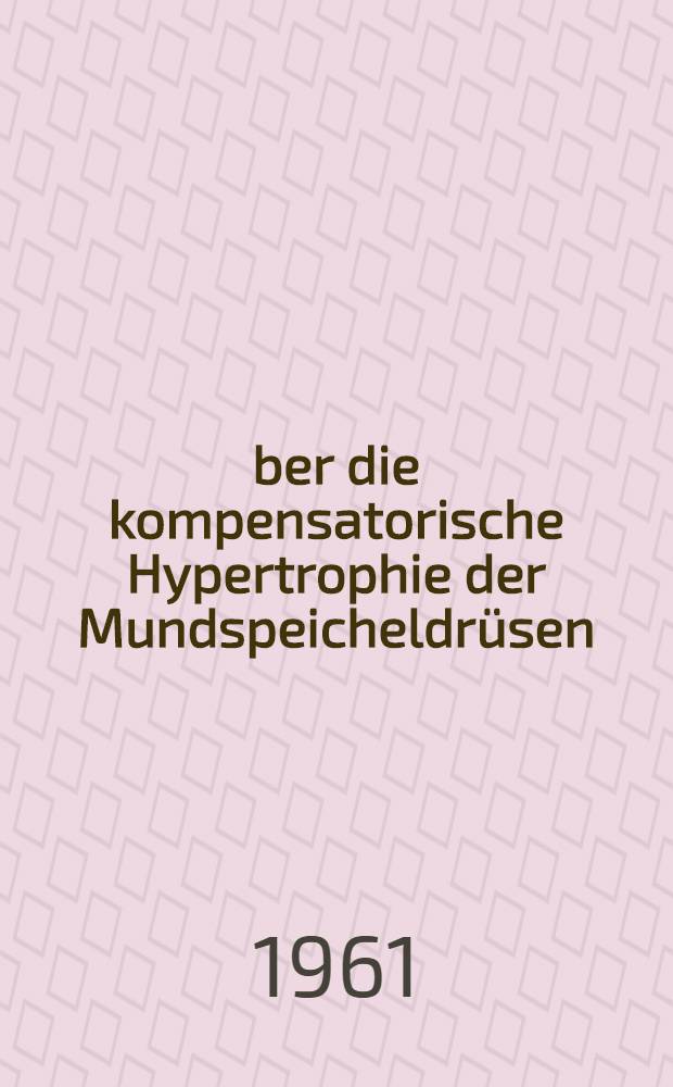 Über die kompensatorische Hypertrophie der Mundspeicheldrüsen : Inaug.-Diss. ... der ... Med. Fakultät der ... Univ. zu Bonn