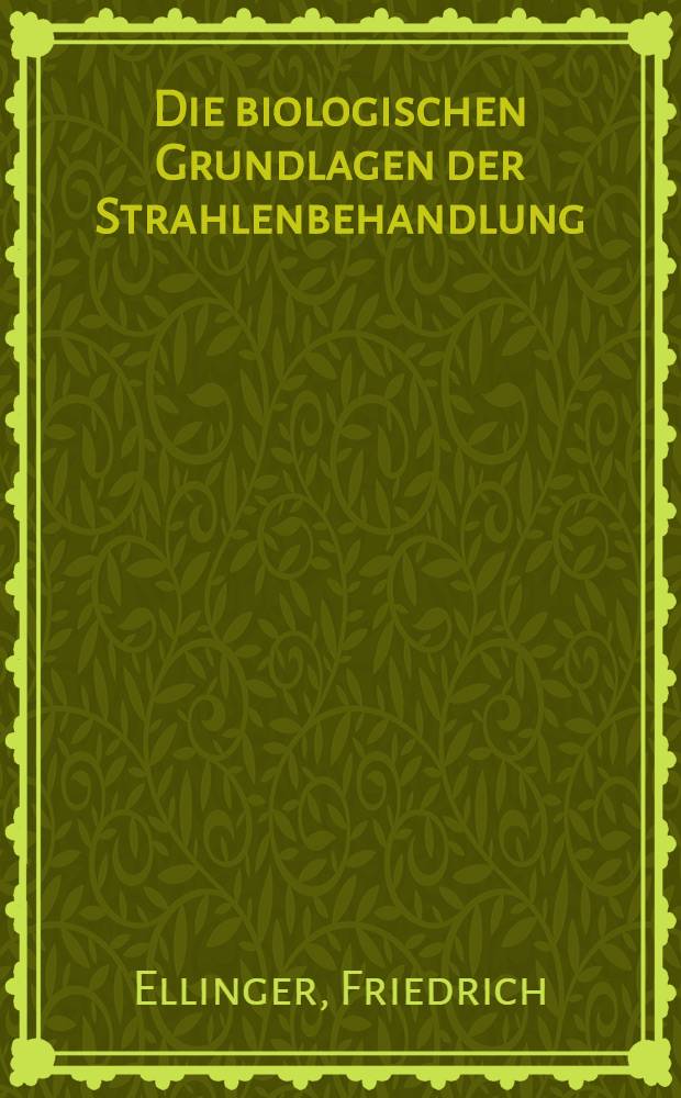 Die biologischen Grundlagen der Strahlenbehandlung : Ein Lehrbuch für Studierende und Ärzte