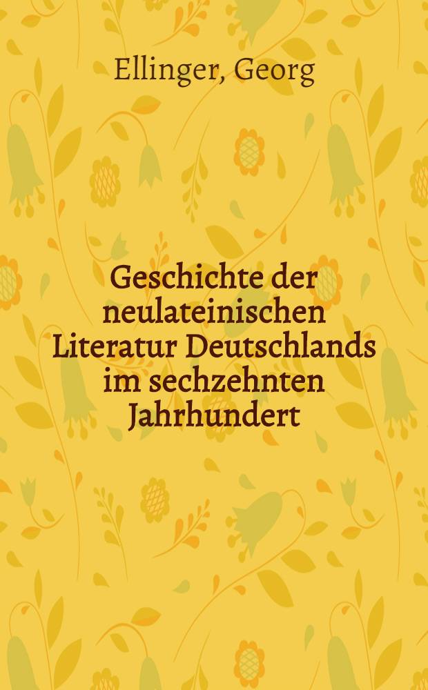 Geschichte der neulateinischen Literatur Deutschlands im sechzehnten Jahrhundert