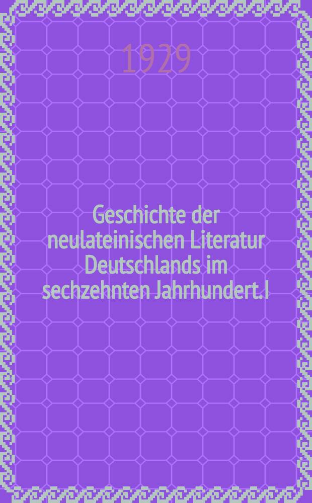 Geschichte der neulateinischen Literatur Deutschlands im sechzehnten Jahrhundert. I : Italien und der deutsche Humanismus in der neulateinischen Lyrik